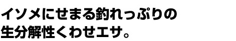 イソメにせまる釣れっぷりの生分解性くわせエサ。