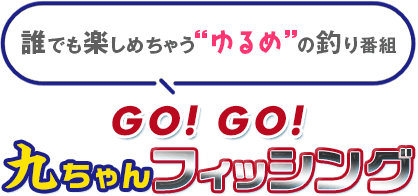 誰でも楽しめちゃう“ゆるめ”の釣り番組「GO!GO!九ちゃんフィッシング」。