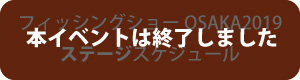 フィッシングショーOSAKA2019ステージスケジュール