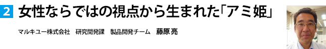 女性ならではの視点から生まれた「アミ姫」