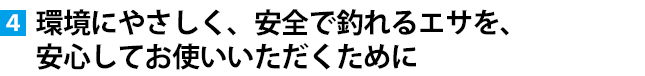 環境にやさしく、安全で釣れるエサを、安心してお使いいただくために